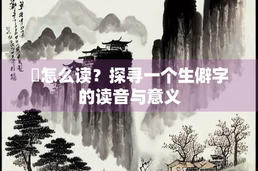 慆怎么读？探寻一个生僻字的读音与意义