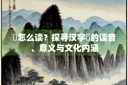 檟怎么读？探寻汉字檟的读音、意义与文化内涵