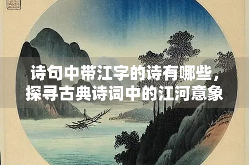 诗句中带江字的诗有哪些，探寻古典诗词中的江河意象