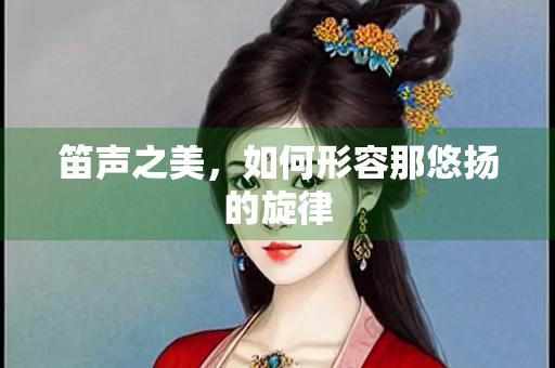 笛声之美，如何形容那悠扬的旋律