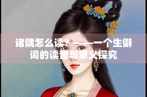 诸隅怎么读？——一个生僻词的读音与意义探究