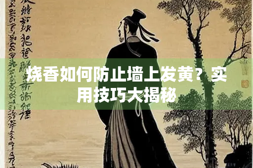 烧香如何防止墙上发黄？实用技巧大揭秘