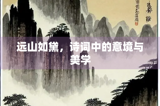 远山如黛，诗词中的意境与美学