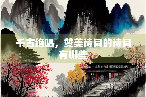 千古绝唱，赞美诗词的诗词有哪些