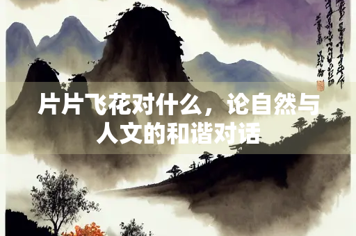 片片飞花对什么，论自然与人文的和谐对话