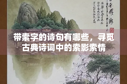 带索字的诗句有哪些，寻觅古典诗词中的索影索情
