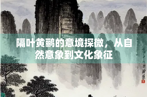 隔叶黄鹂的意境探微，从自然意象到文化象征