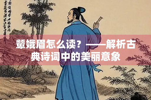 颦娥眉怎么读？——解析古典诗词中的美丽意象