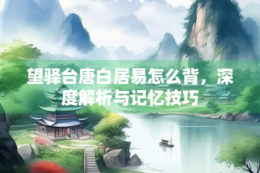 望驿台唐白居易怎么背，深度解析与记忆技巧