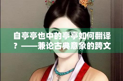 自亭亭也中的亭亭如何翻译？——兼论古典意象的跨文化诠释