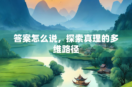 答案怎么说，探索真理的多维路径
