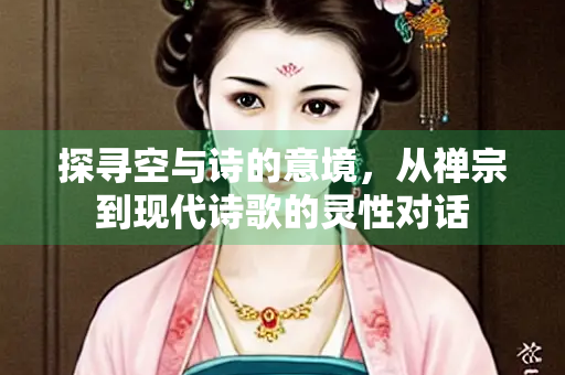 探寻空与诗的意境，从禅宗到现代诗歌的灵性对话