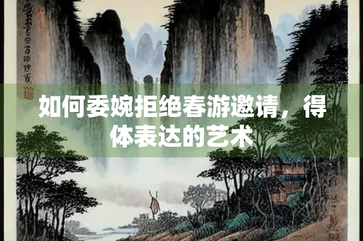 如何委婉拒绝春游邀请，得体表达的艺术