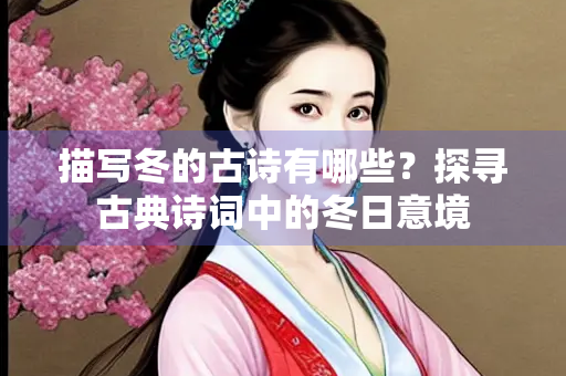描写冬的古诗有哪些？探寻古典诗词中的冬日意境