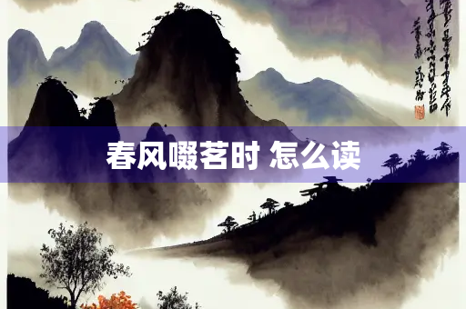 春风啜茗时 怎么读