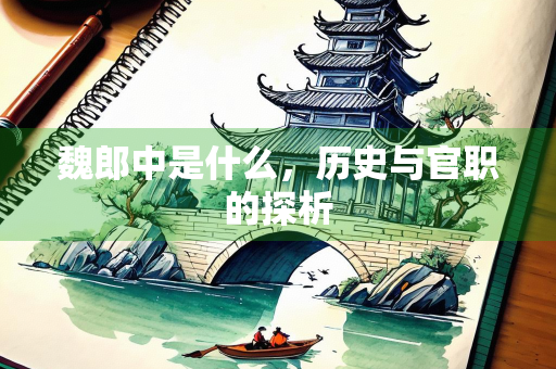 魏郎中是什么，历史与官职的探析