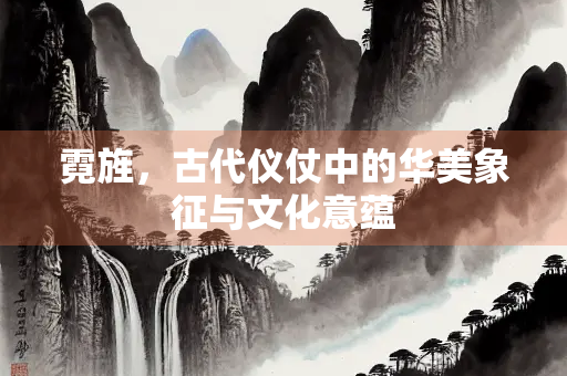 霓旌，古代仪仗中的华美象征与文化意蕴