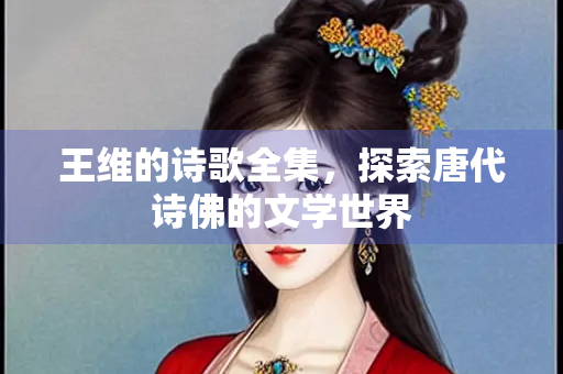 王维的诗歌全集，探索唐代诗佛的文学世界