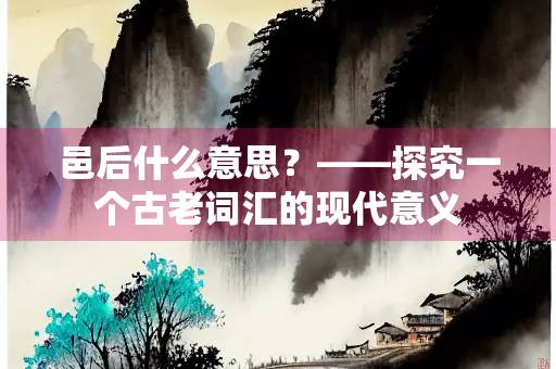 邑后什么意思？——探究一个古老词汇的现代意义