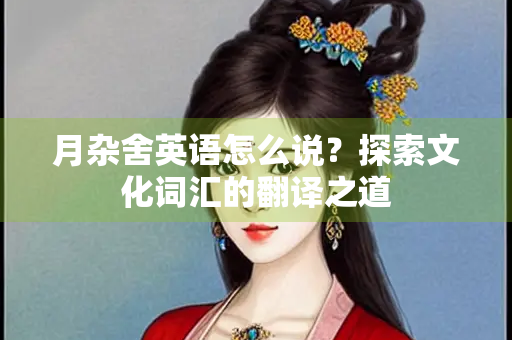 月杂舍英语怎么说？探索文化词汇的翻译之道