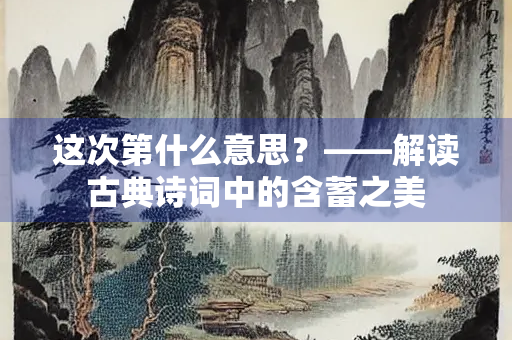 这次第什么意思？——解读古典诗词中的含蓄之美