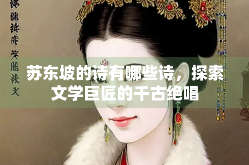 苏东坡的诗有哪些诗，探索文学巨匠的千古绝唱