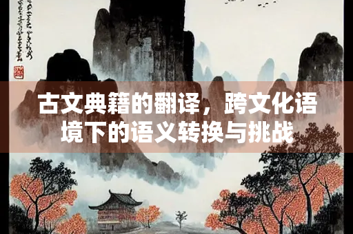 古文典籍的翻译，跨文化语境下的语义转换与挑战
