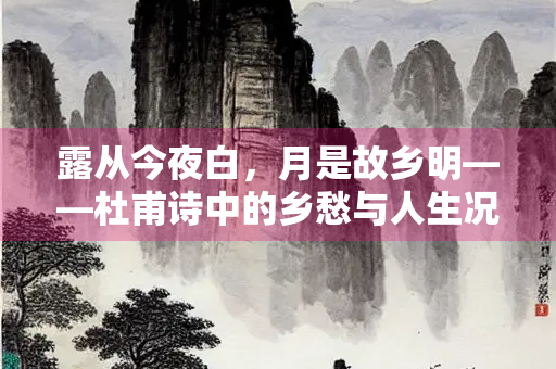 露从今夜白，月是故乡明——杜甫诗中的乡愁与人生况味