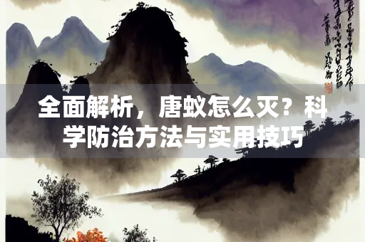 全面解析，唐蚁怎么灭？科学防治方法与实用技巧