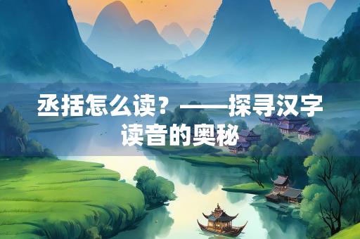 丞括怎么读？——探寻汉字读音的奥秘