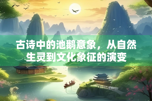古诗中的池鹅意象，从自然生灵到文化象征的演变