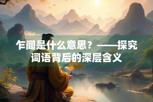 乍闻是什么意思？——探究词语背后的深层含义