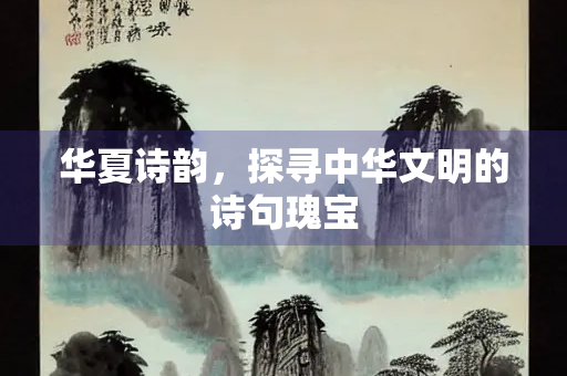 华夏诗韵，探寻中华文明的诗句瑰宝