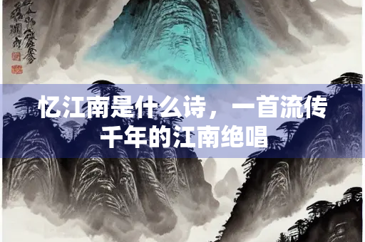 忆江南是什么诗，一首流传千年的江南绝唱