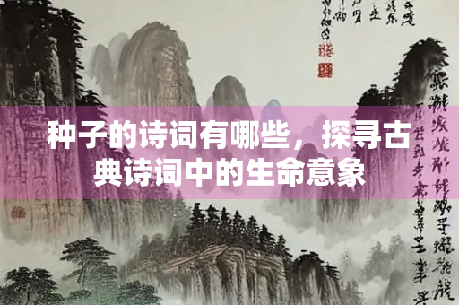 种子的诗词有哪些，探寻古典诗词中的生命意象