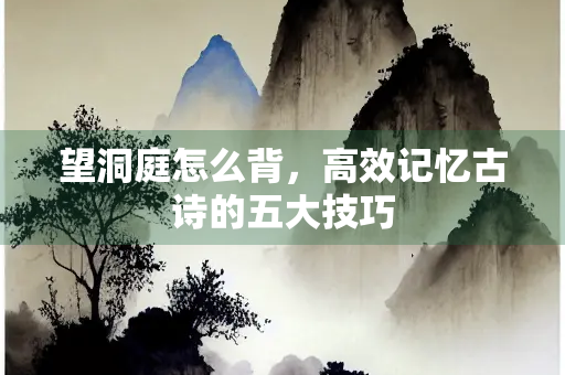 望洞庭怎么背，高效记忆古诗的五大技巧