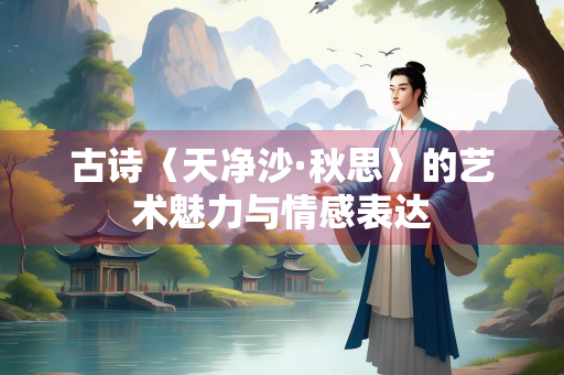 古诗〈天净沙·秋思〉的艺术魅力与情感表达