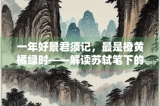 一年好景君须记，最是橙黄橘绿时——解读苏轼笔下的诗意与人生