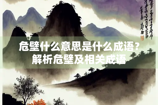 危壁什么意思是什么成语？解析危壁及相关成语