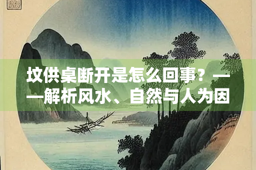 坟供桌断开是怎么回事？——解析风水、自然与人为因素