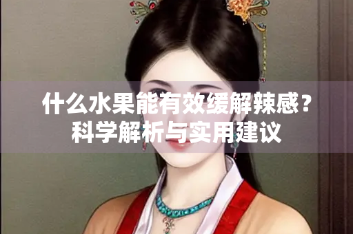 什么水果能有效缓解辣感？科学解析与实用建议