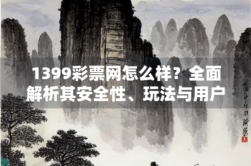 1399彩票网怎么样？全面解析其安全性、玩法与用户体验
