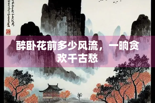 醉卧花前多少风流，一晌贪欢千古愁