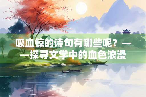 吸血惊的诗句有哪些呢？——探寻文学中的血色浪漫