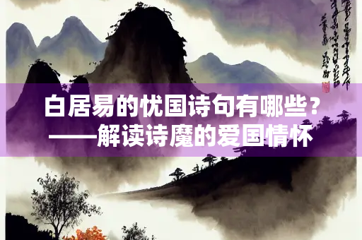 白居易的忧国诗句有哪些？——解读诗魔的爱国情怀