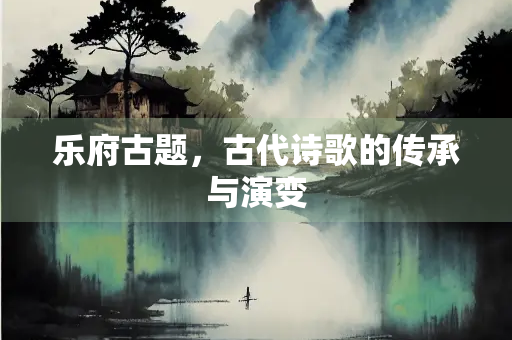 乐府古题，古代诗歌的传承与演变