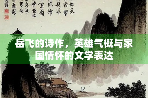 岳飞的诗作，英雄气概与家国情怀的文学表达
