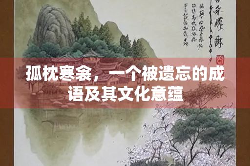 孤枕寒衾，一个被遗忘的成语及其文化意蕴