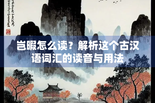 岂暇怎么读？解析这个古汉语词汇的读音与用法