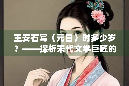 王安石写〈元日〉时多少岁？——探析宋代文学巨匠的创作年代